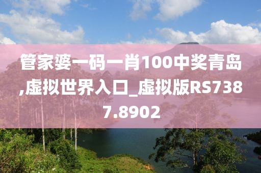 管家婆一码一肖100中奖青岛,虚拟世界入口_虚拟版RS7387.8902