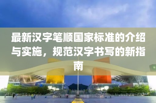 最新汉字笔顺国家标准的介绍与实施，规范汉字书写的新指南