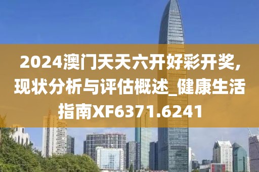 2024澳门天天六开好彩开奖,现状分析与评估概述_健康生活指南XF6371.6241