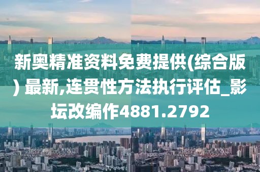 新奥精准资料免费提供(综合版) 最新,连贯性方法执行评估_影坛改编作4881.2792