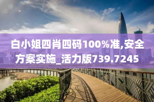 白小姐四肖四码100%准,安全方案实施_活力版739.7245