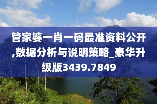 管家婆一肖一码最准资料公开,数据分析与说明策略_豪华升级版3439.7849