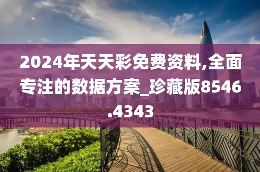 2024年天天彩免费资料,全面专注的数据方案_珍藏版8546.4343