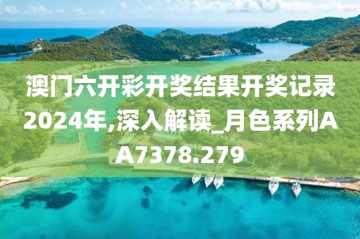 澳门六开彩开奖结果开奖记录2024年,深入解读_月色系列AA7378.279