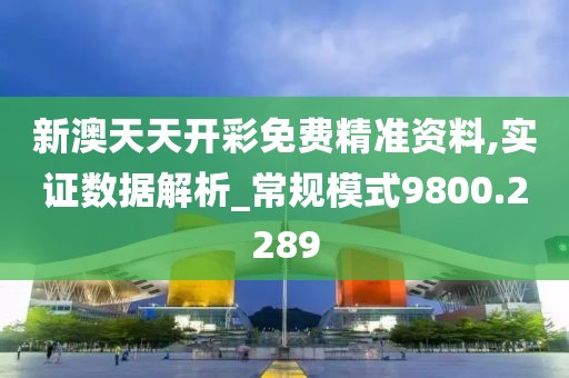 新澳天天开彩免费精准资料,实证数据解析_常规模式9800.2289