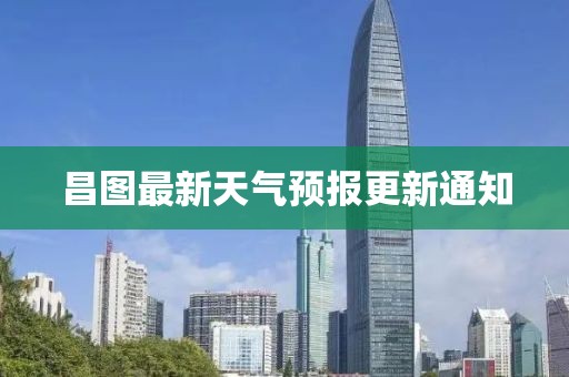 昌图最新天气预报更新通知