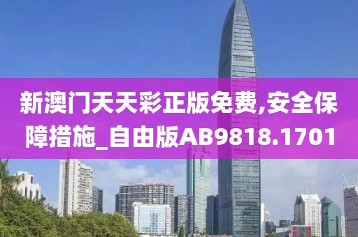 新澳门天天彩正版免费,安全保障措施_自由版AB9818.1701