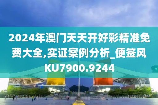 2024年澳门天天开好彩精准免费大全,实证案例分析_便签风KU7900.9244