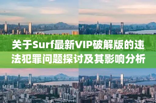 关于Surf最新VIP破解版的违法犯罪问题探讨及其影响分析