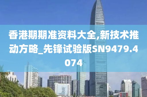 香港期期准资料大全,新技术推动方略_先锋试验版SN9479.4074