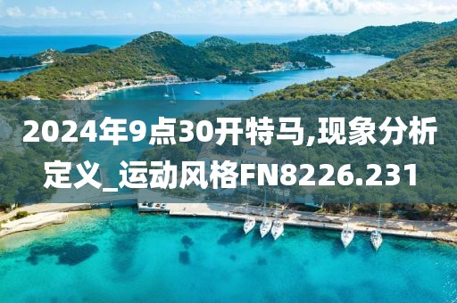 2024年9点30开特马,现象分析定义_运动风格FN8226.231