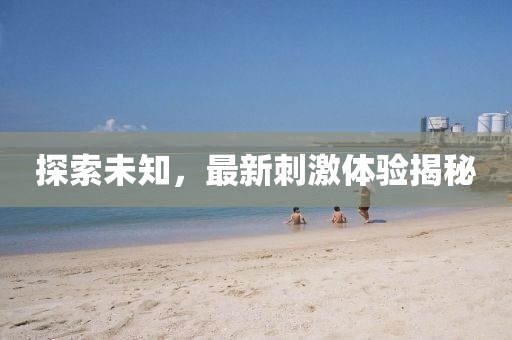 探索未知，最新刺激体验揭秘