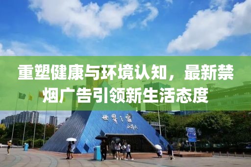 重塑健康与环境认知，最新禁烟广告引领新生活态度