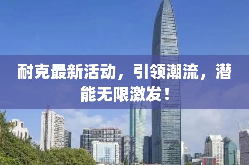 耐克最新活动，引领潮流，潜能无限激发！