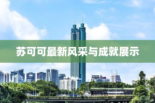 苏可可最新风采与成就展示
