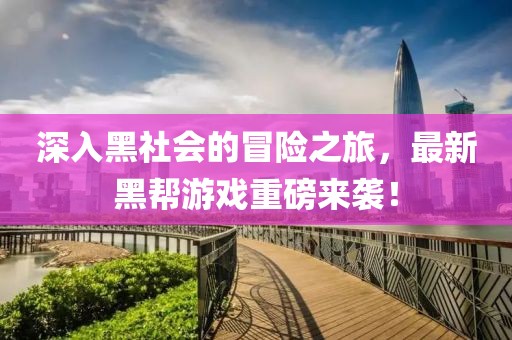 深入黑社会的冒险之旅，最新黑帮游戏重磅来袭！