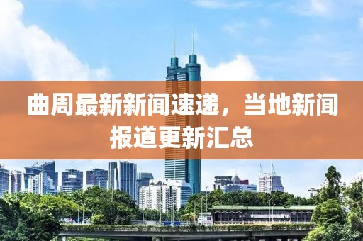 曲周最新新闻速递，当地新闻报道更新汇总