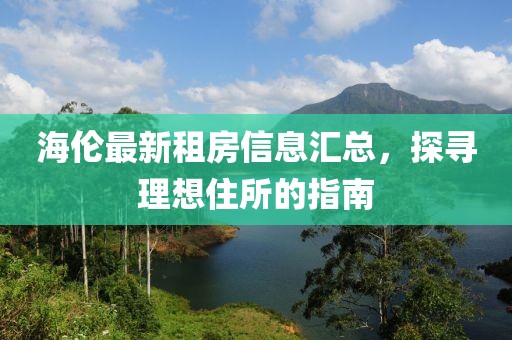 海伦最新租房信息汇总，探寻理想住所的指南