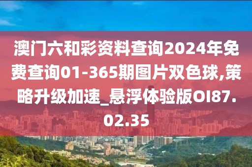 澳门六和彩资料查询2024年免费查询01-365期图片双色球,策略升级加速_悬浮体验版OI87.02.35
