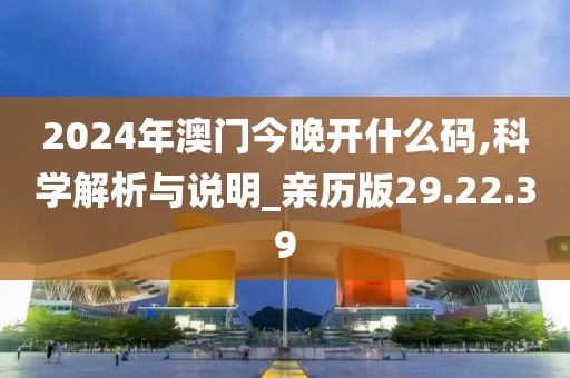 2024年澳门今晚开什么码,科学解析与说明_亲历版29.22.39