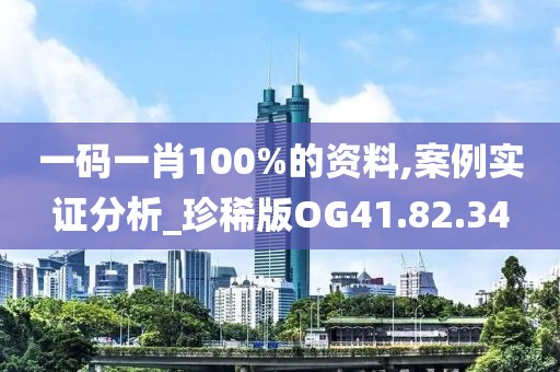 一码一肖100%的资料,案例实证分析_珍稀版OG41.82.34