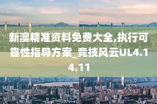 新澳精准资料免费大全,执行可靠性指导方案_竞技风云UL4.14.11
