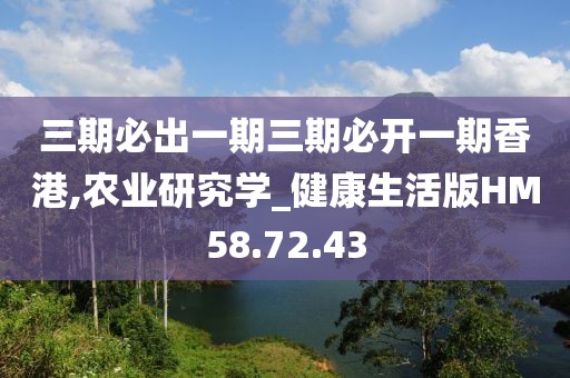 三期必出一期三期必开一期香港,农业研究学_健康生活版HM58.72.43