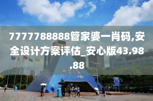 7777788888管家婆一肖码,安全设计方案评估_安心版43.98.88