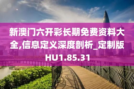 新澳门六开彩长期免费资料大全,信息定义深度剖析_定制版HU1.85.31