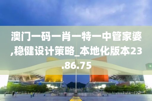 澳门一码一肖一特一中管家婆,稳健设计策略_本地化版本23.86.75