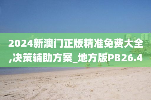 2024新澳门正版精准免费大全,决策辅助方案_地方版PB26.40