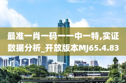 最准一肖一码一一中一特,实证数据分析_开放版本MJ65.4.83