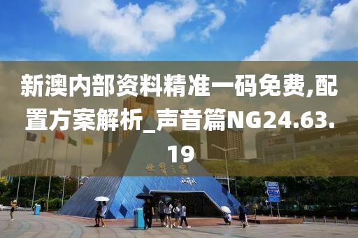 新澳内部资料精准一码免费,配置方案解析_声音篇NG24.63.19