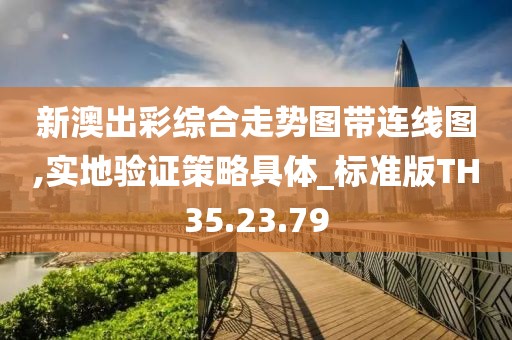 新澳出彩综合走势图带连线图,实地验证策略具体_标准版TH35.23.79