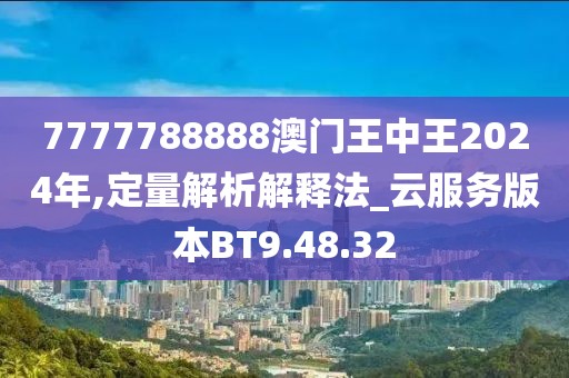 7777788888澳门王中王2024年,定量解析解释法_云服务版本BT9.48.32