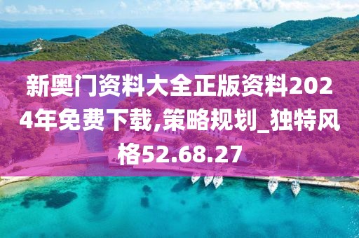 新奥门资料大全正版资料2024年免费下载,策略规划_独特风格52.68.27