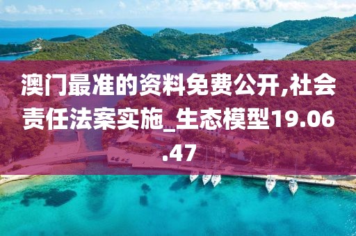 澳门最准的资料免费公开,社会责任法案实施_生态模型19.06.47