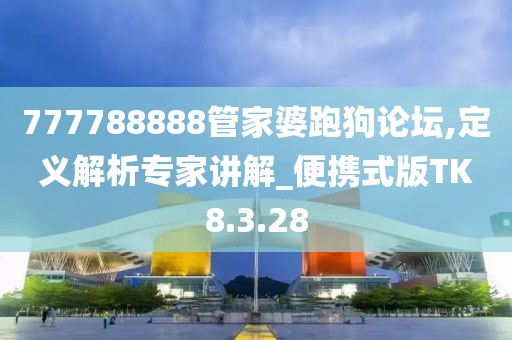 777788888管家婆跑狗论坛,定义解析专家讲解_便携式版TK8.3.28