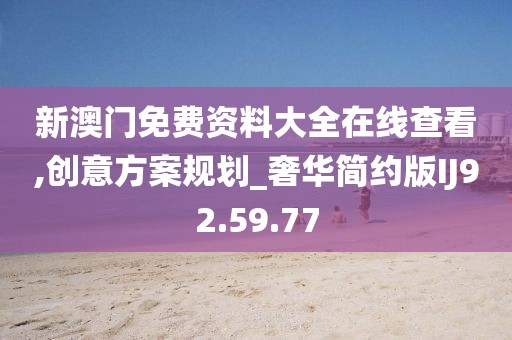 新澳门免费资料大全在线查看,创意方案规划_奢华简约版IJ92.59.77