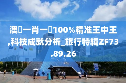 澳門一肖一碼100%精准王中王,科技成就分析_旅行特辑ZF73.89.26