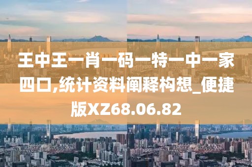 王中王一肖一码一特一中一家四口,统计资料阐释构想_便捷版XZ68.06.82