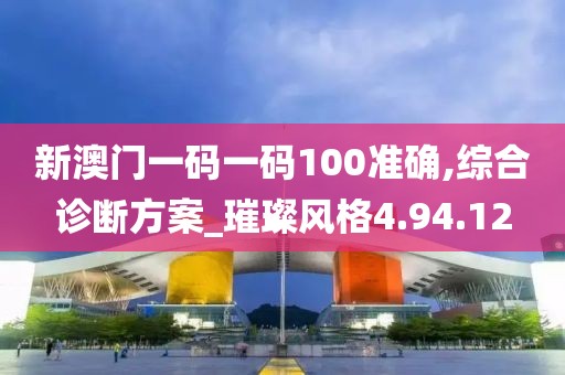 新澳门一码一码100准确,综合诊断方案_璀璨风格4.94.12