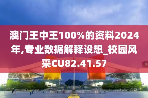 澳门王中王100%的资料2024年,专业数据解释设想_校园风采CU82.41.57
