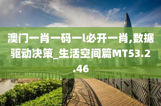 澳门一肖一码一l必开一肖,数据驱动决策_生活空间篇MT53.2.46