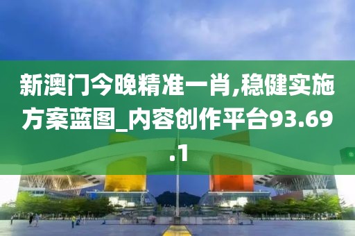 新澳门今晚精准一肖,稳健实施方案蓝图_内容创作平台93.69.1