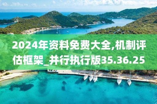2024年资料免费大全,机制评估框架_并行执行版35.36.25