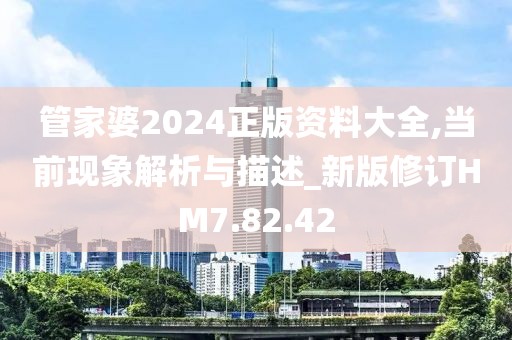 管家婆2024正版资料大全,当前现象解析与描述_新版修订HM7.82.42