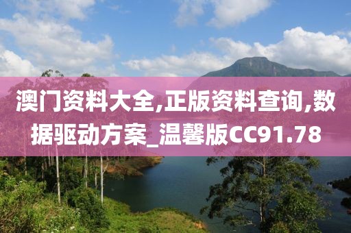 澳门资料大全,正版资料查询,数据驱动方案_温馨版CC91.78