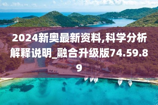 2024新奥最新资料,科学分析解释说明_融合升级版74.59.89