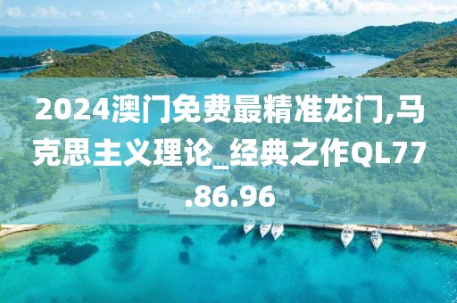 2024澳门免费最精准龙门,马克思主义理论_经典之作QL77.86.96
